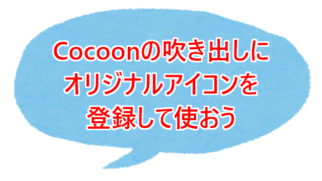 Cocoonの吹き出しにオリジナルアイコンを登録して使おう こんぷれ