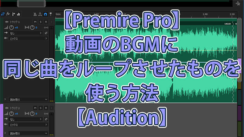 【Premire Pro】動画のBGMに同じ曲をループさせたものを使う方法【Audition】