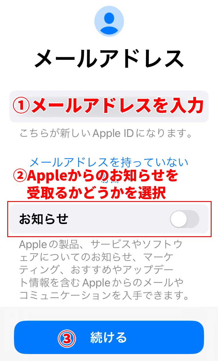 メールアドレスの入力画面になるので、メールアドレスを入力し、Appleからのお知らせを受け取るかどうかを選択して、「続ける」をタップ