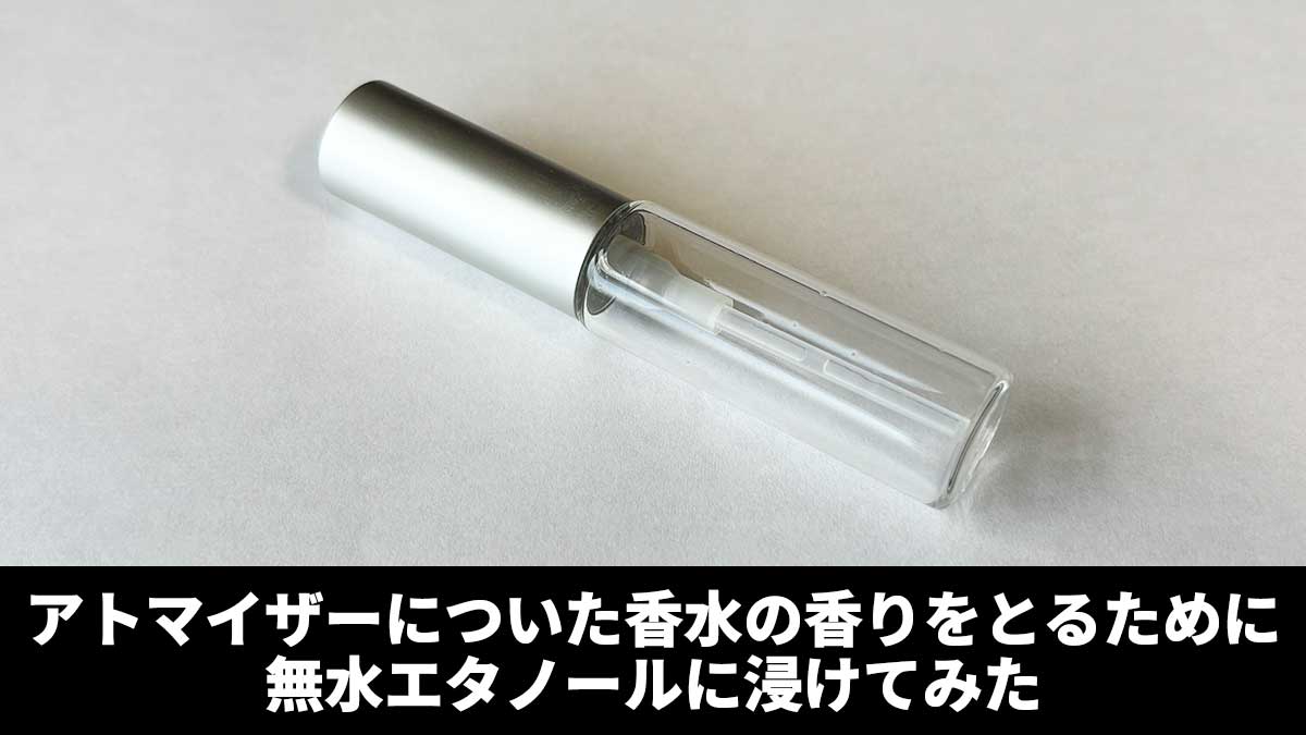 アトマイザーについた香水の香りをとるために無水エタノールに浸けてみた